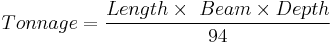 {{Tonnage}} = \frac {{Length}\times\ {Beam} \times {Depth}} {94}