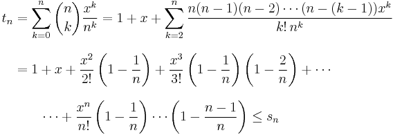 
\begin{align}
t_n & =\sum_{k=0}^n{n \choose k}\frac{x^k}{n^k}=1%2Bx%2B\sum_{k=2}^n\frac{n(n-1)(n-2)\cdots(n-(k-1))x^k}{k!\,n^k} \\[8pt]
& = 1%2Bx%2B\frac{x^2}{2!}\left(1-\frac{1}{n}\right)%2B\frac{x^3}{3!}\left(1-\frac{1}{n}\right)\left(1-\frac{2}{n}\right)%2B\cdots \\[8pt]
& {}\qquad \cdots %2B\frac{x^n}{n!}\left(1-\frac{1}{n}\right)\cdots\left(1-\frac{n-1}{n}\right)\le s_n
\end{align}
