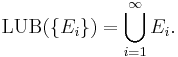  \operatorname{LUB}(\{E_i\}) = \bigcup_{i=1}^\infty E_i. 