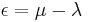 \epsilon = \mu-\lambda