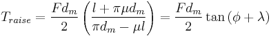 T_{raise} = \frac{F d_m}{2} \left( \frac{l %2B \pi \mu d_m}{\pi d_m - \mu l} \right) = \frac{F d_m}{2} \tan{\left(\phi %2B \lambda\right)}