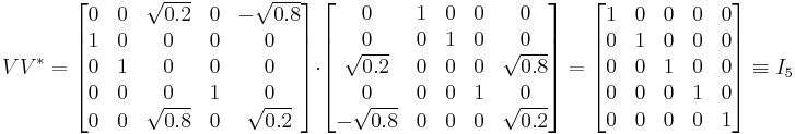  V  V^* = 
\begin{bmatrix}
0 & 0 & \sqrt{0.2} & 0 & -\sqrt{0.8}\\
1 & 0 & 0 & 0 & 0\\
0 & 1 & 0 & 0 & 0\\
0 & 0 & 0 & 1 & 0\\
0 & 0 & \sqrt{0.8} & 0 & \sqrt{0.2}
\end{bmatrix}
\cdot
\begin{bmatrix}
0 & 1 & 0 & 0 & 0\\
0 & 0 & 1 & 0 & 0\\
\sqrt{0.2} & 0 & 0 & 0 & \sqrt{0.8}\\
0 & 0 & 0 & 1 & 0\\
-\sqrt{0.8} & 0 & 0 & 0 & \sqrt{0.2}\end{bmatrix}
=
\begin{bmatrix}
1 & 0 & 0 & 0 & 0\\
0 & 1 & 0 & 0 & 0\\
0 & 0 & 1 & 0 & 0\\
0 & 0 & 0 & 1 & 0\\
0 & 0 & 0 & 0 & 1\end{bmatrix}

\equiv I_5
