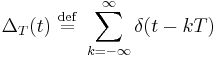 \Delta_T(t) \ \stackrel{\mathrm{def}}{=}\  \sum_{k=-\infty}^{\infty} \delta(t - k T)