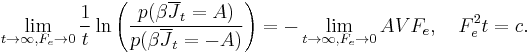 
\lim_{t \to \infty, F_e  \to 0 }\frac{1}{t}\ln \left( {\frac{{p(\beta \overline J _t  = A)}}{{p(\beta \overline J _t  =  - A)}}} \right) =  - \lim_{t \to \infty ,F_e  \to 0}AVF_e,\quad F_e^2 t = c. \,
