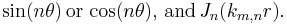   \sin(n\theta) \, \hbox{or} \, \cos(n\theta), \, \hbox{and} \, J_n(k_{m,n}r).  