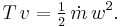  T\, v= \tfrac12\, \dot m\, {w^2}.