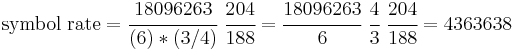 \textrm{symbol}\;\textrm{rate} = \cfrac{18096263}{(6)*(3/4)} ~ \cfrac{204}{188} = \cfrac{18096263}{6} ~ \cfrac{4}{3} ~ \cfrac{204}{188} = 4363638 