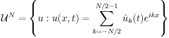 \mathcal{U}^N = \left\{ u�: u(x,t)=\sum_{k=-N/2}^{N/2-1} \hat{u}_{k}(t) e^{i k x}\right\}