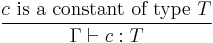 {c \textrm{~is~a~constant~of~type~} T}\over{\Gamma\vdash c�: T}