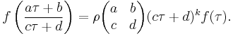 f\left(\frac{a\tau%2Bb}{c\tau%2Bd}\right) = \rho{
\begin{pmatrix}
  a & b  \\
  c & d 
\end{pmatrix}
}(c\tau%2Bd)^kf(\tau).