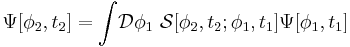 \Psi[\phi_2,t_2] = \int\!\mathcal{D}\phi_1\,\,\mathcal{S}[\phi_2,t_2;\phi_1,t_1]\Psi[\phi_1,t_1]