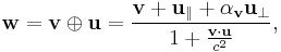 \mathbf{w}=\mathbf{v} \oplus\mathbf{u}=\frac{\mathbf{v}%2B\mathbf{u}_{\parallel} %2B \alpha_{\mathbf{v}}\mathbf{u}_{\perp}}{1%2B\frac{\mathbf{v}\cdot\mathbf{u}}{c^2}},