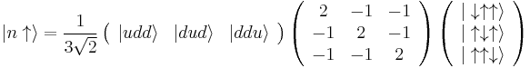 \vert n\uparrow \rangle = \frac 1{3\sqrt 2}\left(\begin{array}{ccc} \vert udd\rangle & \vert dud\rangle & \vert ddu\rangle \end{array}\right) \left(\begin{array}{ccc} 2 & -1 & -1\\ -1 & 2 & -1\\ -1 & -1 & 2 \end{array}\right) \left(\begin{array}{c} \vert\downarrow\uparrow\uparrow\rangle\\ \vert\uparrow\downarrow\uparrow\rangle\\ \vert\uparrow\uparrow\downarrow\rangle \end{array}\right)