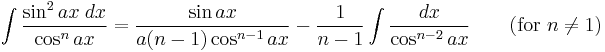 \int\frac{\sin^2 ax\;dx}{\cos^n ax} = \frac{\sin ax}{a(n-1)\cos^{n-1}ax}-\frac{1}{n-1}\int\frac{dx}{\cos^{n-2}ax} \qquad\mbox{(for }n\neq 1\mbox{)}\,\!