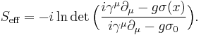 S_{\text{eff}}=-i\ln \det\Big(\frac{i\gamma^{\mu}{\partial}_{\mu}- g\sigma(x)}{i\gamma^{\mu}{\partial}_{\mu}-g\sigma_0}\Big).  