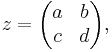  z = \begin{pmatrix}a & b \\ c & d \end{pmatrix} ,