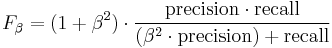 F_\beta = (1 %2B \beta^2) \cdot \frac{\mathrm{precision} \cdot \mathrm{recall}}{(\beta^2 \cdot \mathrm{precision}) %2B \mathrm{recall}}