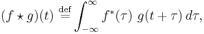 (f \star g)(t)\ \stackrel{\mathrm{def}}{=} \int_{-\infty}^{\infty} f^*(\tau)\ g(t%2B\tau)\,d\tau,