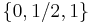 \left\{0,1/2,1\right\}