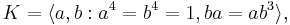  K = \langle a,b�: a^4 = b^4 = 1, ba=ab^3 \rangle,