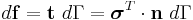 
   d\mathbf{f} = \mathbf{t}~d\Gamma = \boldsymbol{\sigma}^T\cdot\mathbf{n}~d\Gamma
