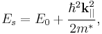 
\begin{align}
E_s = E_0 %2B \frac{\hbar^2\textbf{k}^2_{||}}{2m^*},
\end{align}
