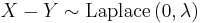 X-Y \sim \mathrm{Laplace}\left(0,\lambda\right)\,