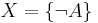 X = \{\neg A\}