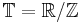 \mathbb{T}=\mathbb{R}/\mathbb{Z}