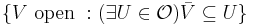 \{V\text{ open }:(\exists{U\in\mathcal{O}})\bar{V}\subseteq U\}\,