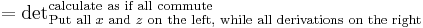 
={\det}^\text{calculate as if all commute}_{\text{Put all }x\text{ and }z\text{ on the left, while all derivations on the right}}
