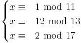 \begin{cases}

x \equiv & 1 \ \bmod \ 11 \\
x \equiv & 12 \ \bmod \ 13 \\
x \equiv & 2 \ \bmod \ 17 \\

\end{cases}