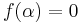 f(\alpha)=0