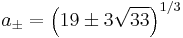 a_{\pm} = \left(19 \pm 3 \sqrt{33}\right)^{1/3}