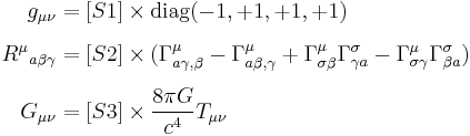 
\begin{align}
g_{\mu \nu} & = [S1] \times \operatorname{diag}(-1,%2B1,%2B1,%2B1) \\[6pt]
{R^\mu}_{a \beta \gamma} & = [S2] \times (\Gamma^\mu_{a \gamma,\beta}-\Gamma^\mu_{a \beta,\gamma}%2B\Gamma^\mu_{\sigma \beta}\Gamma^\sigma_{\gamma a}-\Gamma^\mu_{\sigma \gamma}\Gamma^\sigma_{\beta a}) \\[6pt]
G_{\mu \nu} & = [S3] \times {8 \pi G \over c^4} T_{\mu \nu}
\end{align}
