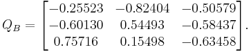 
Q_B
=
\begin{bmatrix}
  -0.25523 & -0.82404 & -0.50579 \\
  -0.60130 &  0.54493 & -0.58437 \\
   0.75716 &  0.15498 & -0.63458
\end{bmatrix}.
