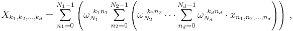 X_{k_1, k_2, \dots, k_d} = \sum_{n_1=0}^{N_1-1} \left(\omega_{N_1}^{~k_1 n_1} \sum_{n_2=0}^{N_2-1} \left( \omega_{N_2}^{~k_2 n_2} \cdots \sum_{n_d=0}^{N_d-1} \omega_{N_d}^{~k_d n_d}\cdot x_{n_1, n_2, \dots, n_d} \right) \right) \, , 