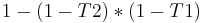 1 - (1 - T2) * (1 - T1)