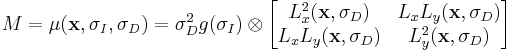 
M = \mu(\mathbf{x}, \sigma_{\mathit{I}}, \sigma_{\mathit{D}}) =
\sigma_D^2 g(\sigma_I) \otimes
\begin{bmatrix}
L_{x}^2(\mathbf{x}, \sigma_{D}) & L_{x}L_{y}(\mathbf{x}, \sigma_{D}) \\
L_{x}L_{y}(\mathbf{x}, \sigma_{D}) & L_{y}^2(\mathbf{x}, \sigma_{D})
\end{bmatrix}
