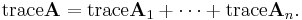  \operatorname{trace} \mathbf{A} = \operatorname{trace} \mathbf{A}_1 %2B\cdots %2B\operatorname{trace} \mathbf{A}_n.