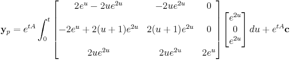 \mathbf{y}_p = e^{tA}\int_0^t
\begin{bmatrix} 
     2e^u - 2ue^{2u} & -2ue^{2u}    & 0 \\  \\
-2e^u %2B 2(u%2B1)e^{2u} & 2(u%2B1)e^{2u} & 0 \\  \\
            2ue^{2u} & 2ue^{2u}     & 2e^u\end{bmatrix}\begin{bmatrix}e^{2u} \\0\\e^{2u}\end{bmatrix}\,du%2Be^{tA}\mathbf{c}