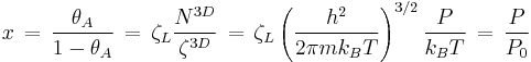 x \, = \, \frac {\theta_A}{1- \theta_A} \, = \, \zeta_{L} \frac{N^{3D}}{\zeta^{3D}} \, = \,
\zeta_L \left ( \frac   {h^2}{2 \pi mk_BT}   \right)^{3/2} \frac{P}{k_BT} \, = \, \frac{P}{P_0}