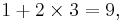 1 %2B 2 \times 3 = 9, \;