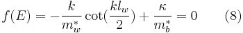  f(E) = -\frac {k} {m_w^*} \cot(\frac {k l_w} {2}) %2B\frac {\kappa } {m_b^*} = 0 \quad \quad (8)