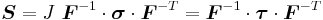 
  \boldsymbol{S} = J~\boldsymbol{F}^{-1}\cdot\boldsymbol{\sigma}\cdot\boldsymbol{F}^{-T} = \boldsymbol{F}^{-1}\cdot\boldsymbol{\tau}\cdot\boldsymbol{F}^{-T}
