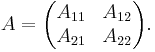 A =  \begin{pmatrix} A_{11} & A_{12} \\ A_{21} & A_{22} \end{pmatrix}.