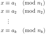 \begin{align}
 x &\equiv a_1 \pmod{n_1} \\
 x &\equiv a_2 \pmod{n_2} \\
   &{}\  \  \vdots \\
 x &\equiv a_k \pmod{n_k}
\end{align}