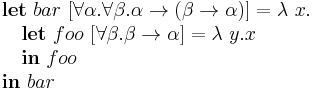 
\begin{array}{l}
\textbf{let}\ bar\ [\forall\alpha.\forall\beta.\alpha\rightarrow(\beta\rightarrow\alpha)] = \lambda\ x.\\
\quad\textbf{let}\ foo\ [\forall\beta.\beta\rightarrow\alpha] = \lambda\ y.x\\
\quad\textbf{in}\ foo\\
\textbf{in}\ bar
\end{array}
