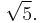 \sqrt{5}.