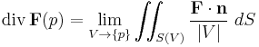 \operatorname{div}\,\mathbf{F}(p) = 
\lim_{V \rightarrow \{p\}}
\iint_{S(V)} {\mathbf{F}\cdot\mathbf{n} \over |V| } \; dS 